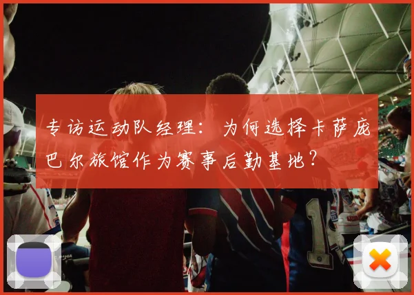 专访运动队经理:为何选择卡萨庞巴尔旅馆作为赛事后勤基地?