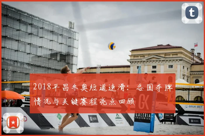 2018平昌冬奥短道速滑:各国夺牌情况与关键赛程亮点回顾