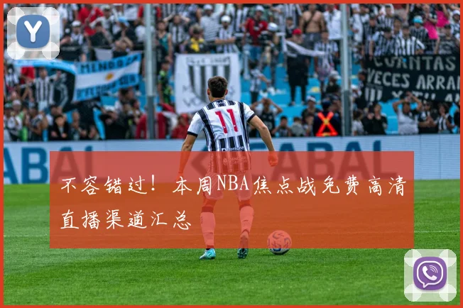 不容错过!本周NBA焦点战免费高清直播渠道汇总