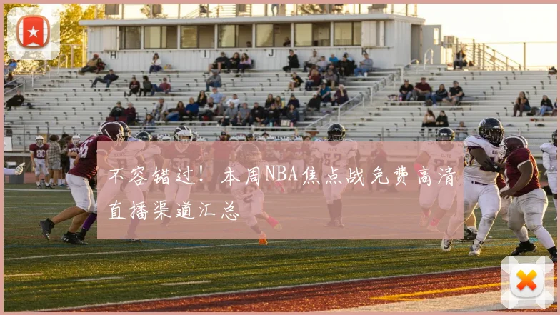 不容错过!本周NBA焦点战免费高清直播渠道汇总