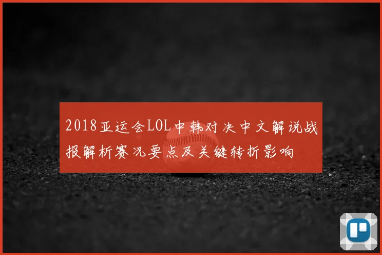 2018亚运会LOL中韩对决中文解说战报解析赛况要点及关键转折影响