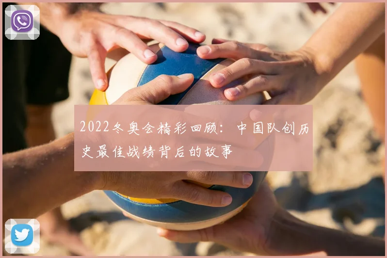 2022冬奥会精彩回顾：中国队创历史最佳战绩背后的故事